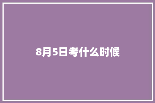 8月5日考什么时候