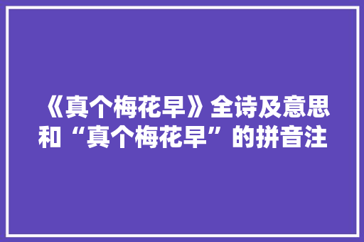 《真个梅花早》全诗及意思和“真个梅花早”的拼音注释