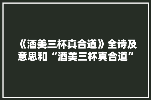 《酒美三杯真合道》全诗及意思和“酒美三杯真合道”的拼音注释