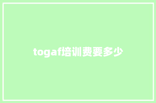 togaf培训费要多少
