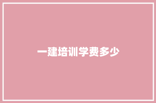 一建培训学费多少