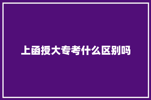上函授大专考什么区别吗