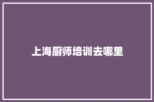 上海厨师培训去哪里
