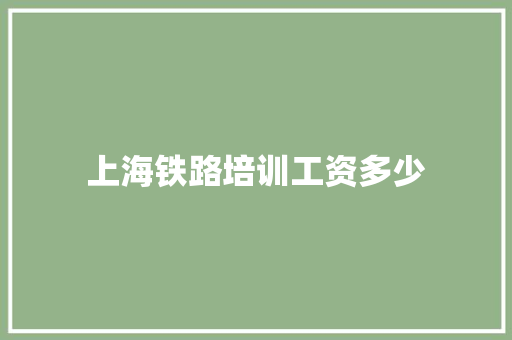 上海铁路培训工资多少