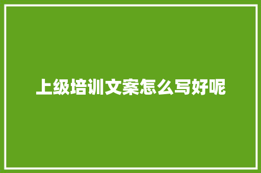 上级培训文案怎么写好呢