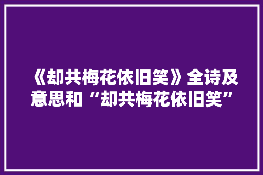 《却共梅花依旧笑》全诗及意思和“却共梅花依旧笑”的拼音注释 诗词鉴赏