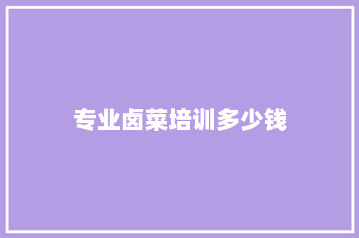 专业卤菜培训多少钱