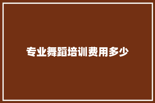 专业舞蹈培训费用多少