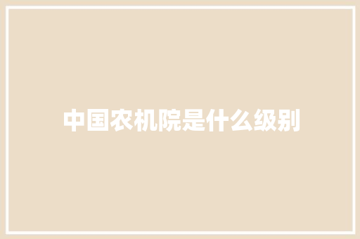 中国农机院是什么级别