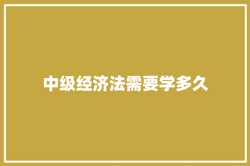 中级经济法需要学多久