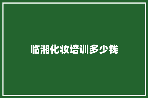 临湘化妆培训多少钱