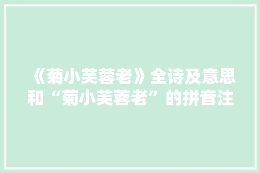 《菊小芙蓉老》全诗及意思和“菊小芙蓉老”的拼音注释