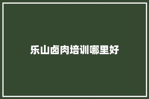 乐山卤肉培训哪里好