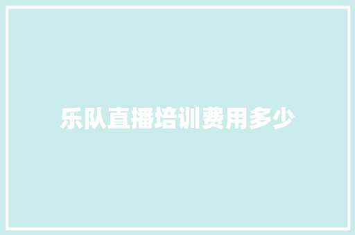 乐队直播培训费用多少