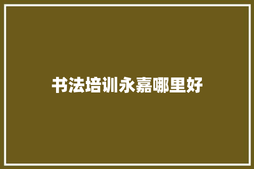 书法培训永嘉哪里好