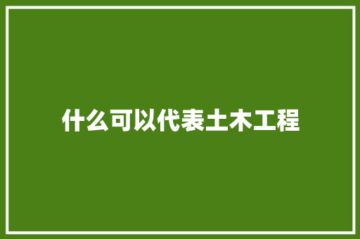 什么可以代表土木工程