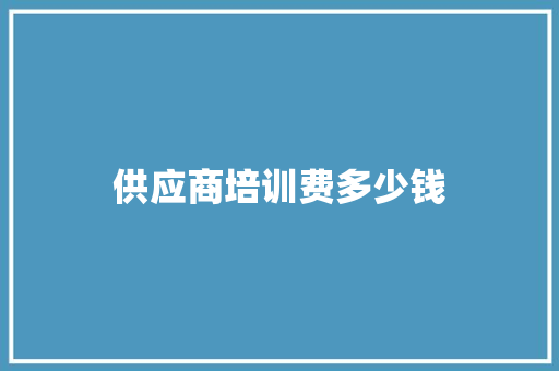 供应商培训费多少钱 应用文