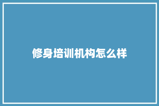 修身培训机构怎么样