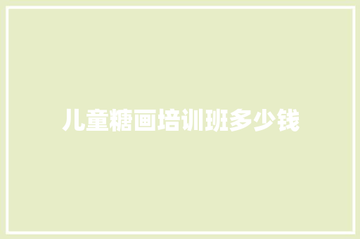 儿童糖画培训班多少钱