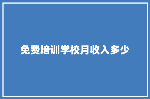 免费培训学校月收入多少