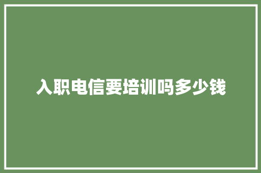入职电信要培训吗多少钱 诗词应用