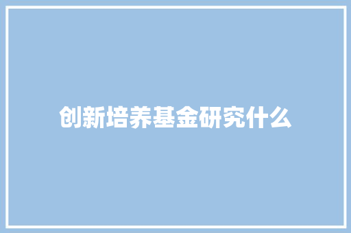 创新培养基金研究什么