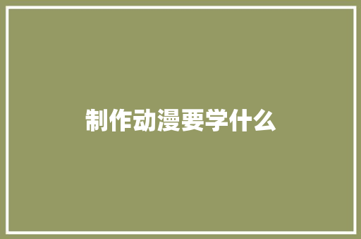 制作动漫要学什么