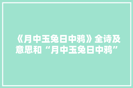 《月中玉兔日中鸦》全诗及意思和“月中玉兔日中鸦”的拼音注释