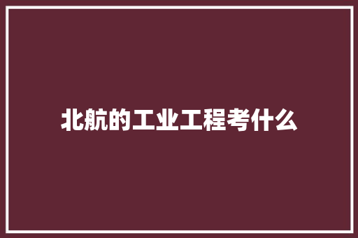 北航的工业工程考什么