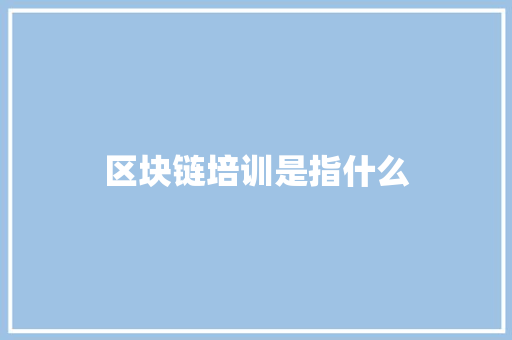 区块链培训是指什么