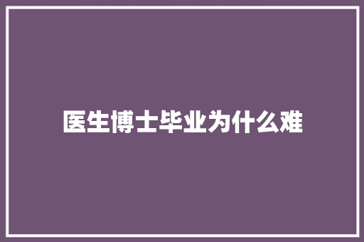 医生博士毕业为什么难