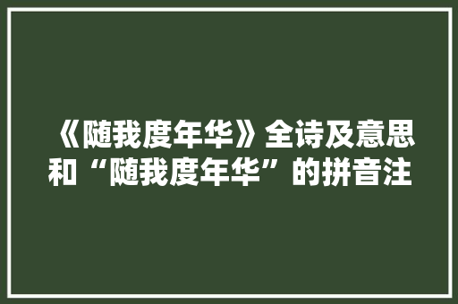 《随我度年华》全诗及意思和“随我度年华”的拼音注释