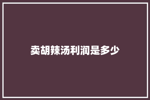 卖胡辣汤利润是多少