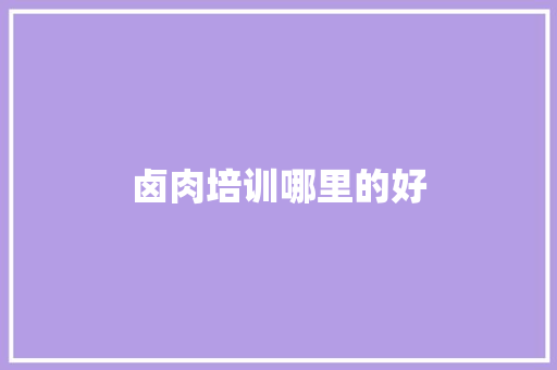 卤肉培训哪里的好