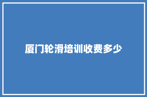 厦门轮滑培训收费多少