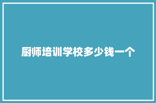 厨师培训学校多少钱一个