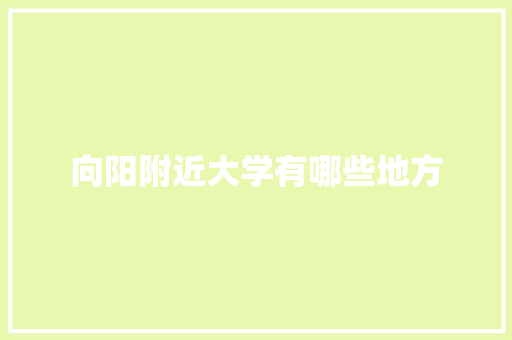 向阳附近大学有哪些地方