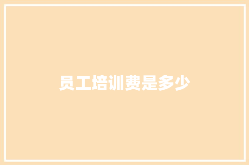 员工培训费是多少 应用文