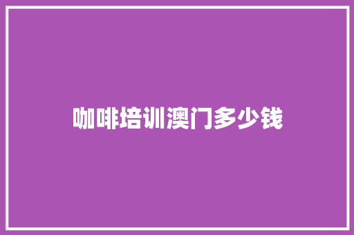 咖啡培训澳门多少钱