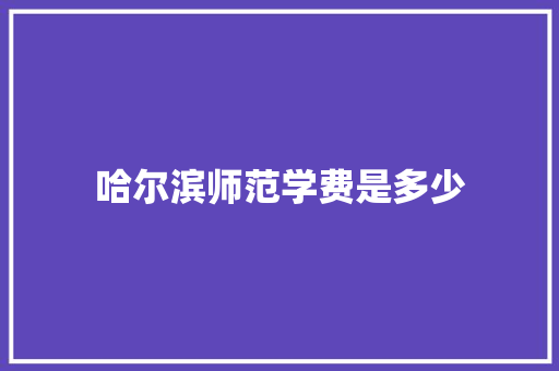 哈尔滨师范学费是多少
