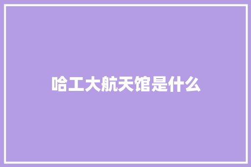 哈工大航天馆是什么