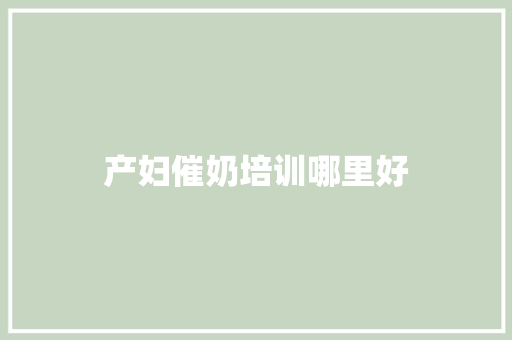 产妇催奶培训哪里好