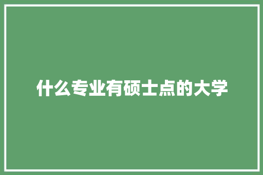 什么专业有硕士点的大学