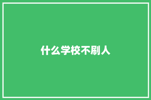 什么学校不刷人