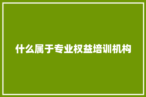 什么属于专业权益培训机构