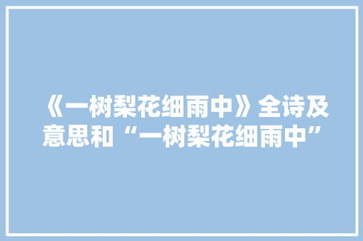 《一树梨花细雨中》全诗及意思和“一树梨花细雨中”的拼音注释