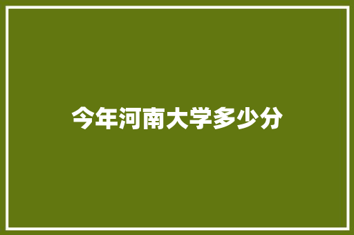 今年河南大学多少分