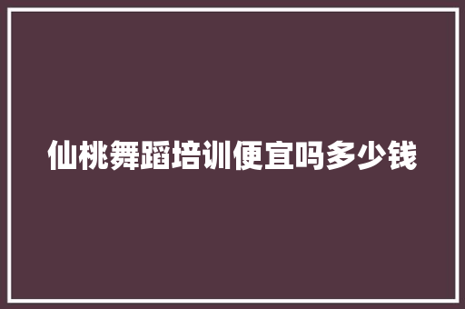 仙桃舞蹈培训便宜吗多少钱