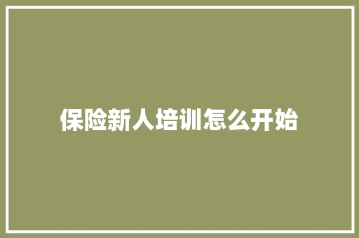 保险新人培训怎么开始
