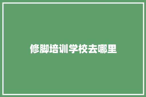 修脚培训学校去哪里